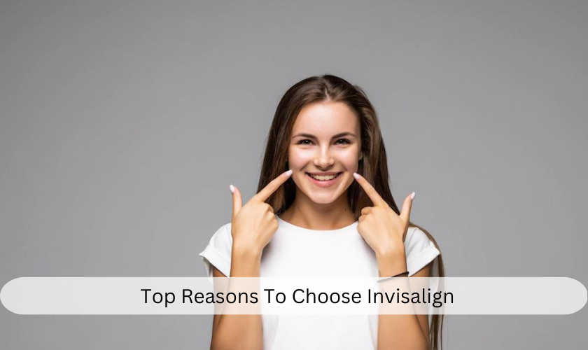 Top Reasons To Choose Invisalign