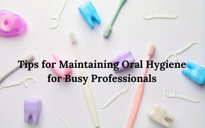 tips for maintaining oral hygiene for busy professionals